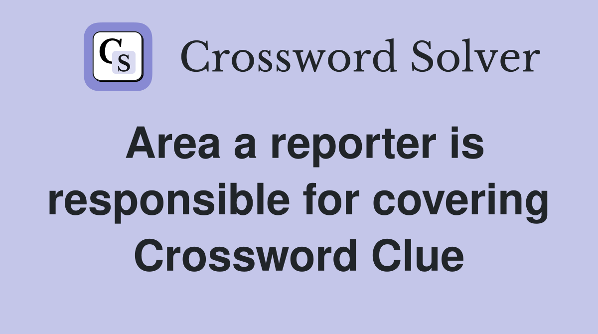 Area a reporter is responsible for covering Crossword Clue