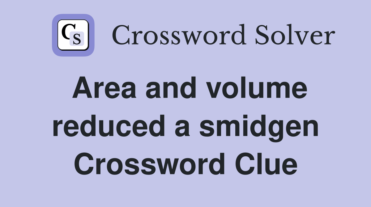 Area and volume reduced a smidgen Crossword Clue