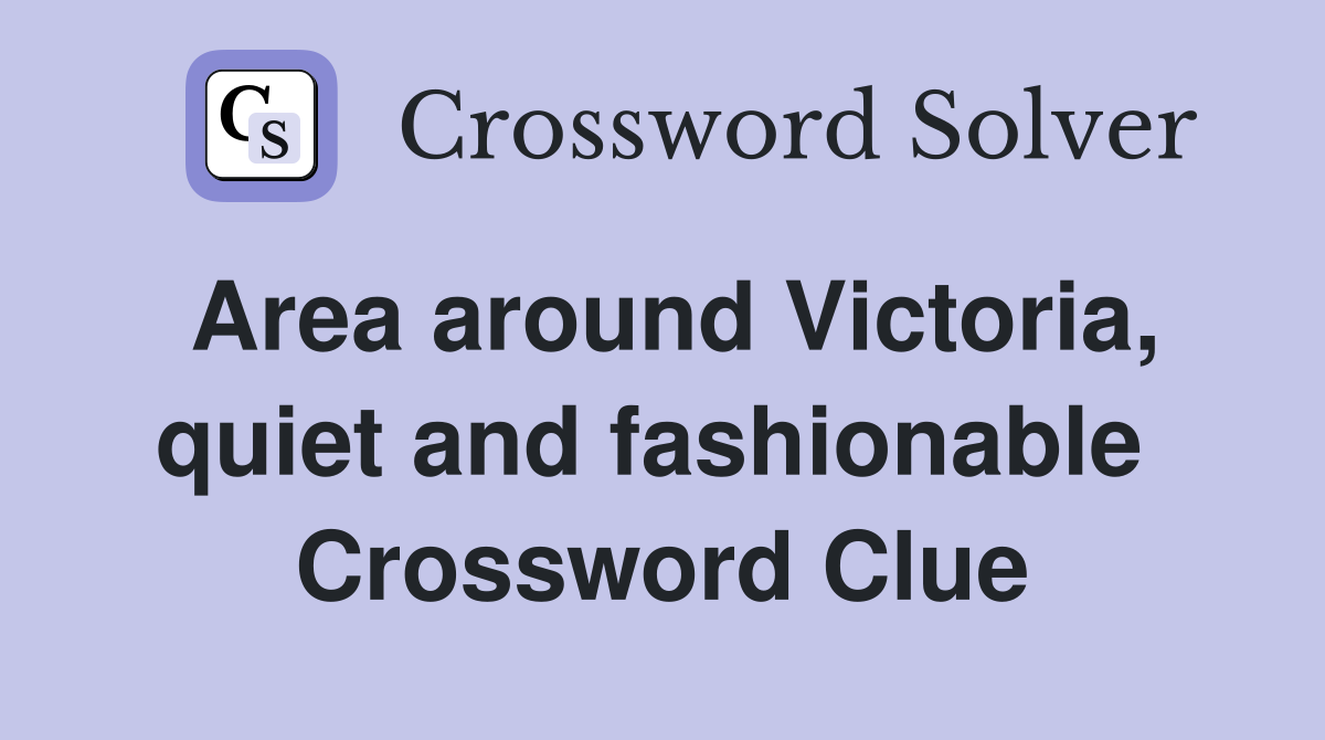 Area around Victoria, quiet and fashionable  Crossword Clue