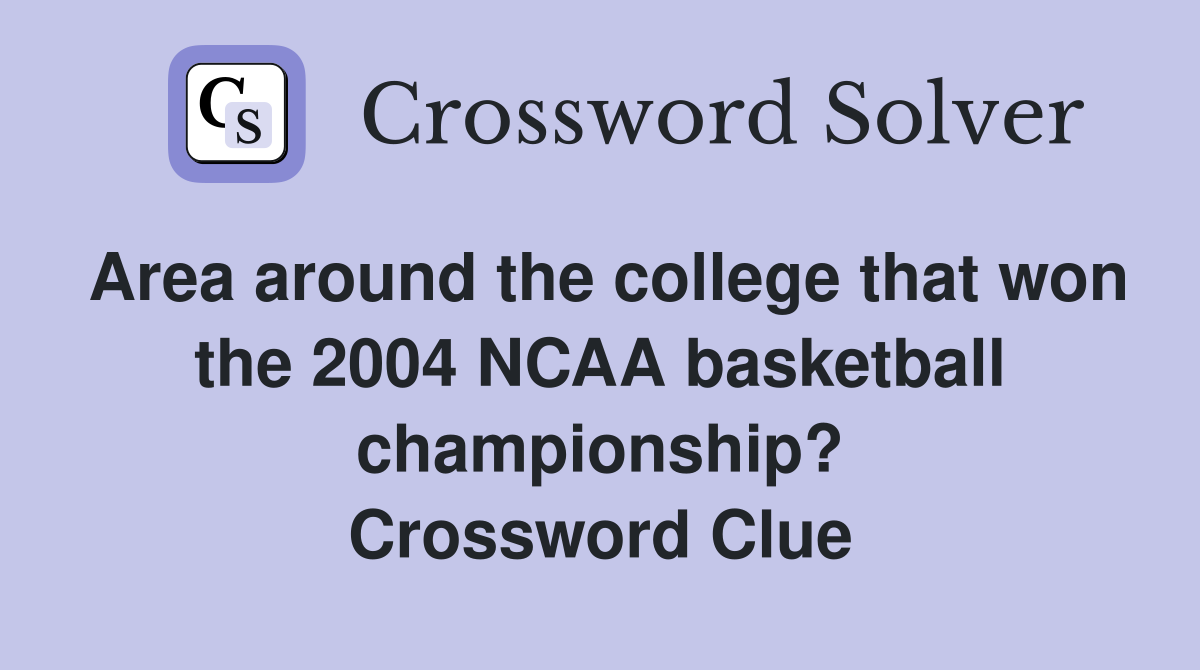 Area around the college that won the 2004 NCAA basketball championship? Crossword Clue