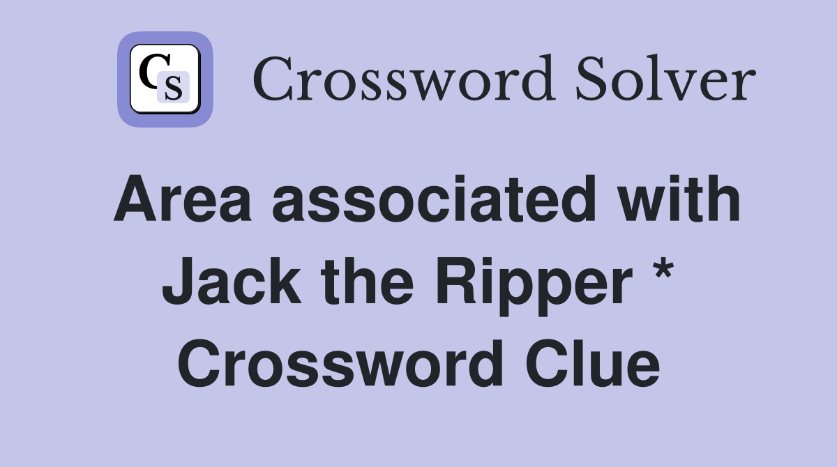Area associated with Jack the Ripper * Crossword Clue
