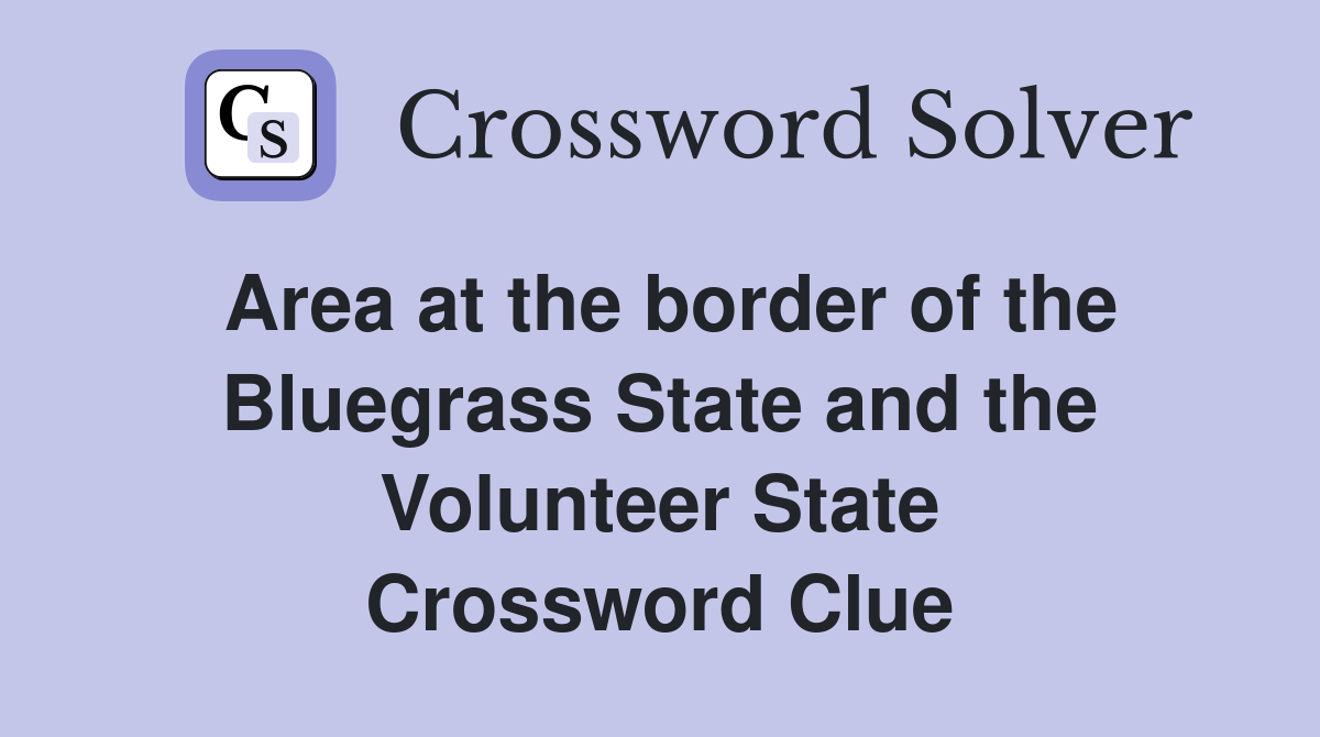 Area at the border of the Bluegrass State and the Volunteer State Crossword Clue