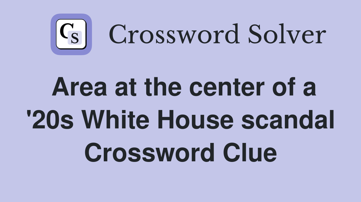 Area at the center of a '20s White House scandal Crossword Clue