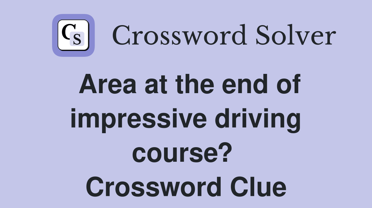 Area at the end of impressive driving course?  Crossword Clue