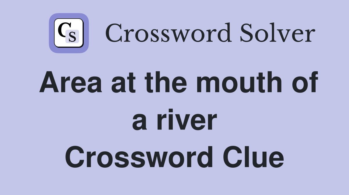 Area at the mouth of a river Crossword Clue