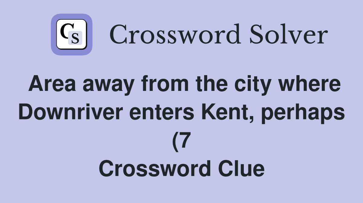 Area away from the city where Downriver enters Kent perhaps (7 Area away from the city where Downriver enters Kent perhaps (7