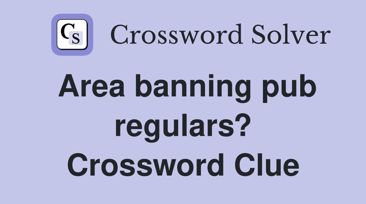 Area banning pub regulars? Crossword Clue