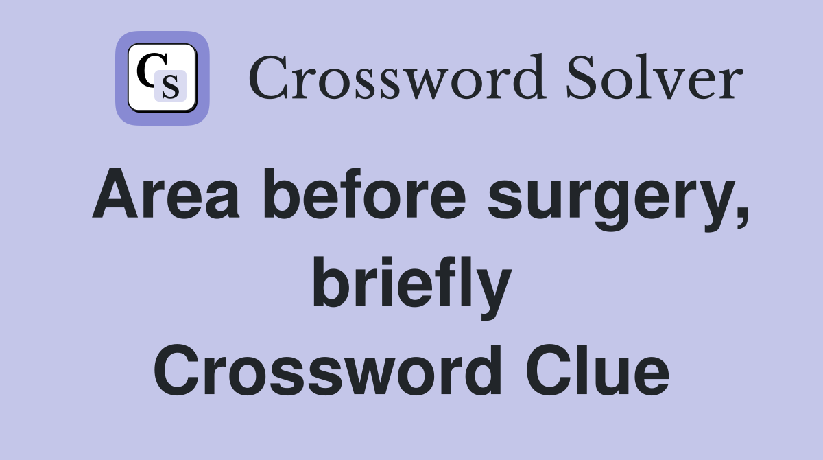 Area before surgery, briefly Crossword Clue