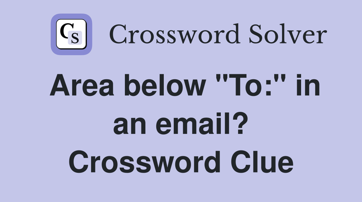 Area below "To:" in an email? Crossword Clue
