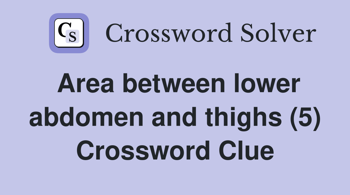 Area between lower abdomen and thighs (5) Crossword Clue