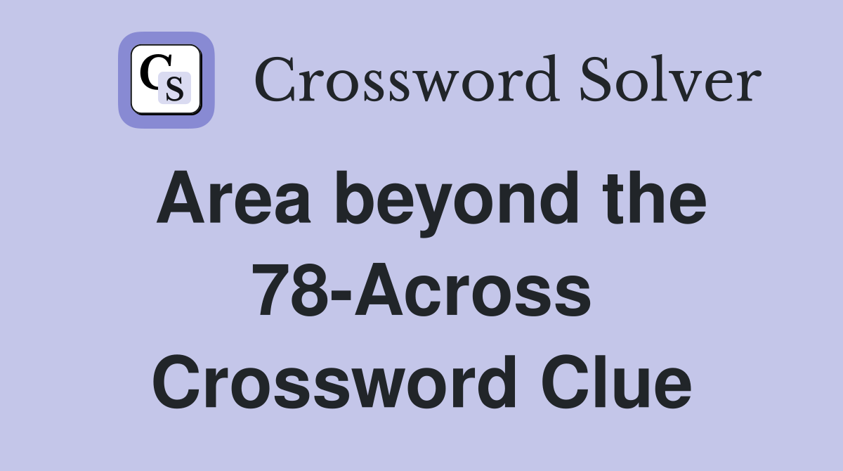 Area beyond the 78-Across Crossword Clue