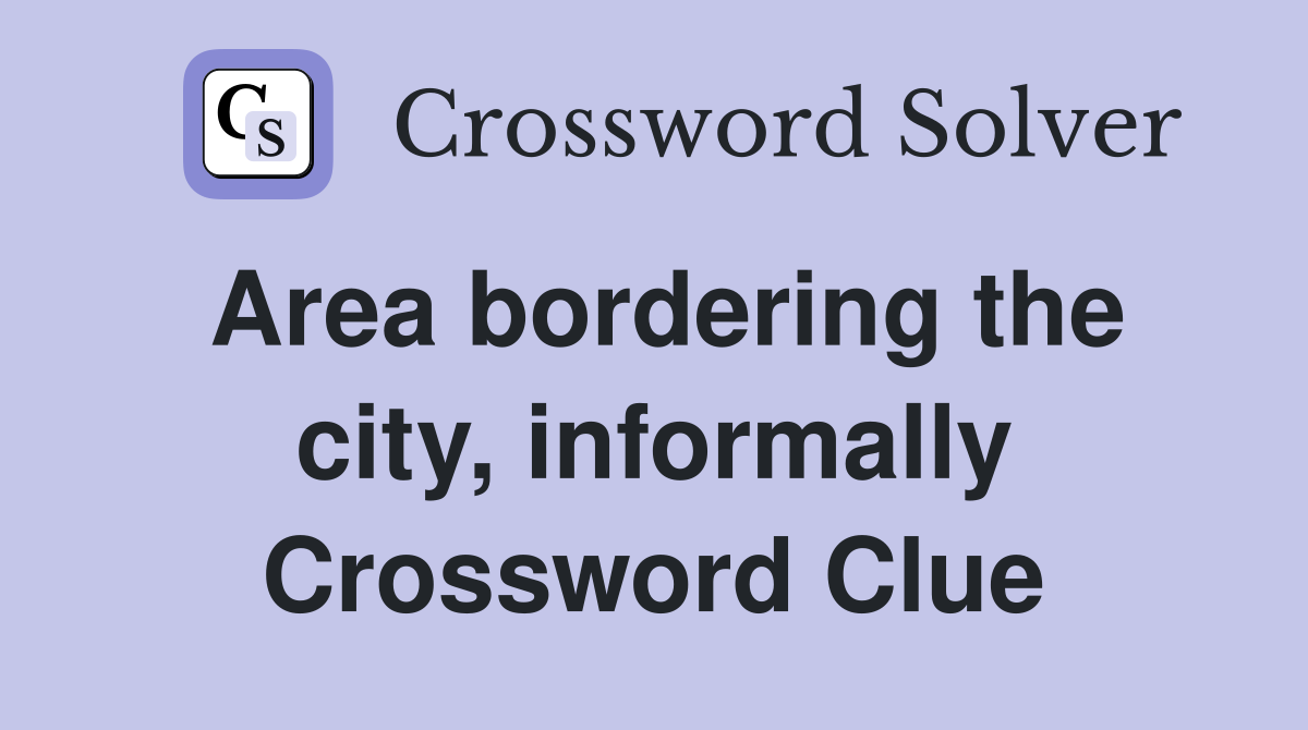 Area bordering the city informally Crossword Clue Answers