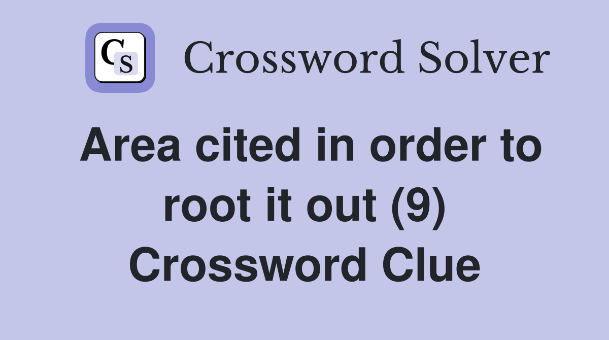 Area cited in order to root it out (9) Crossword Clue
