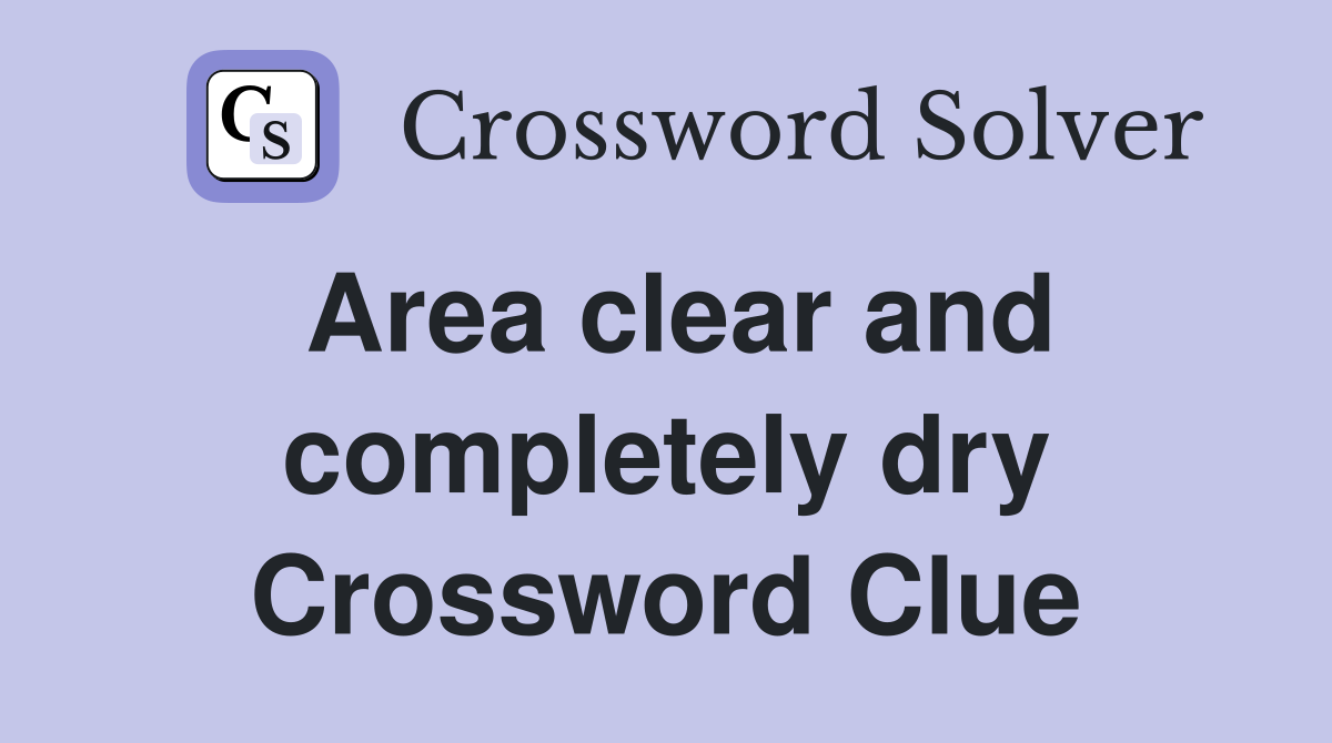 Area clear and completely dry Crossword Clue