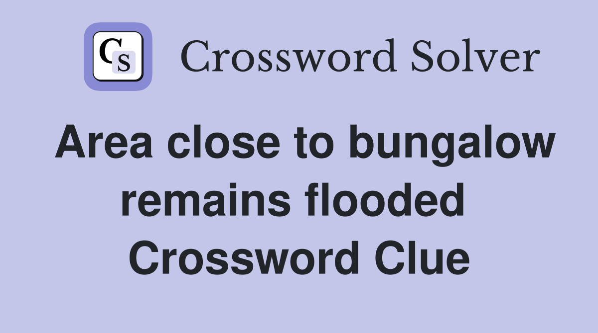 Area close to bungalow remains flooded  Crossword Clue