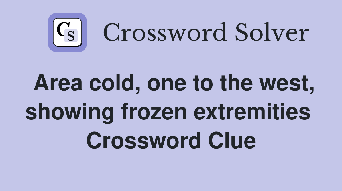 Area cold, one to the west, showing frozen extremities  Crossword Clue