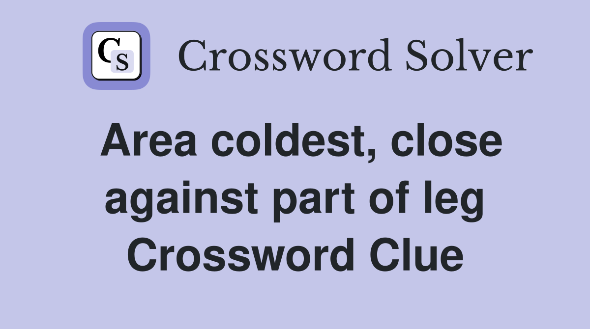 Area coldest, close against part of leg Crossword Clue