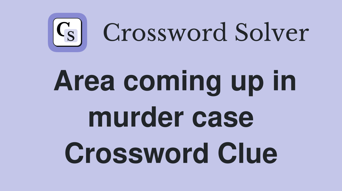 Area coming up in murder case Crossword Clue