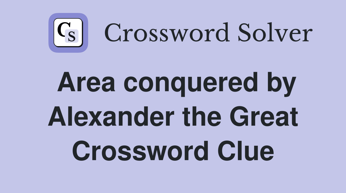 Area conquered by Alexander the Great Crossword Clue