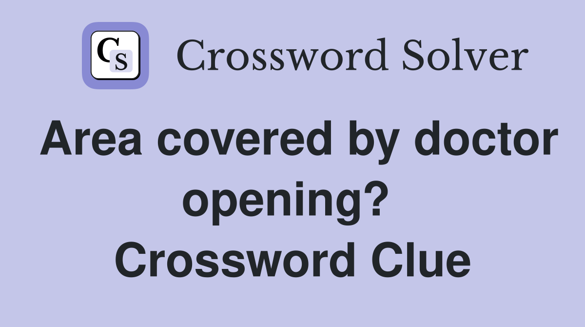 Area covered by doctor opening?  Crossword Clue