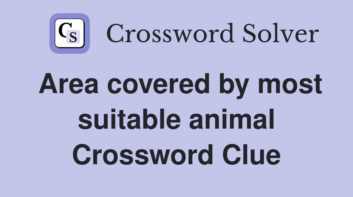 Area covered by most suitable animal Crossword Clue