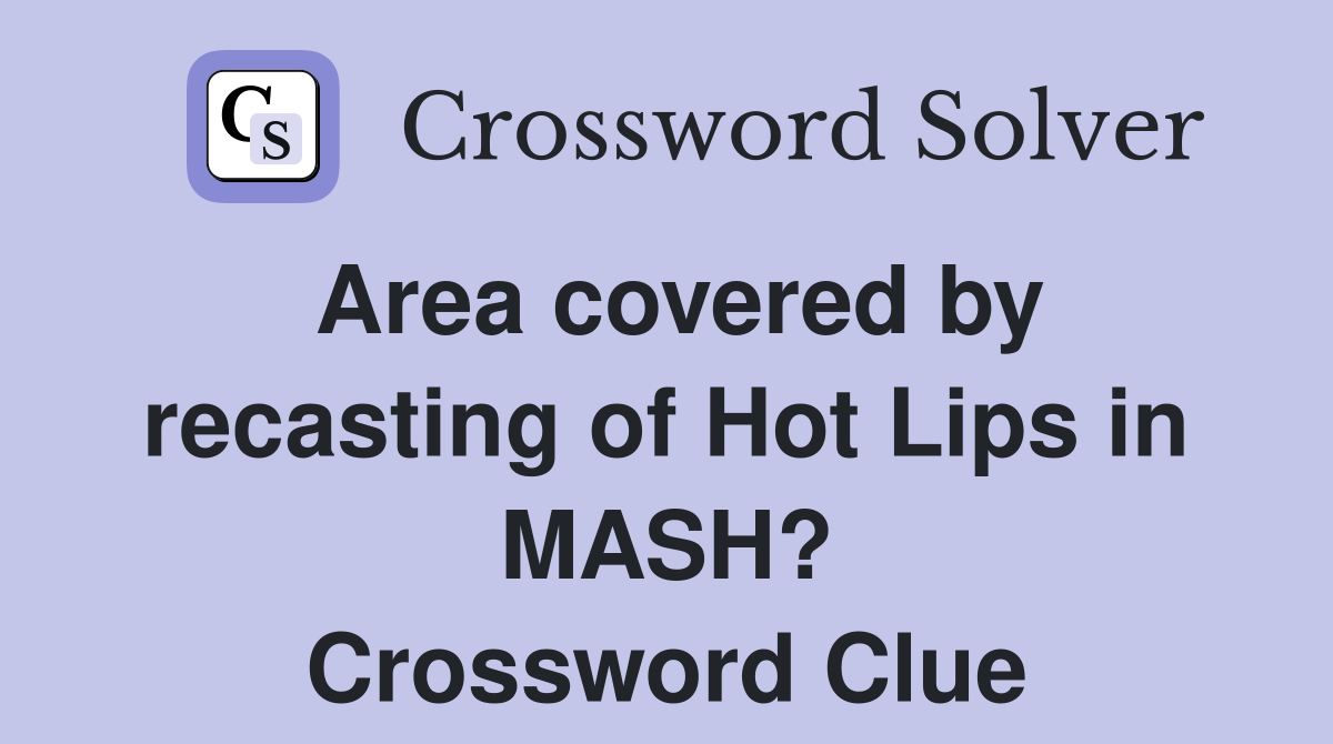 Area covered by recasting of Hot Lips in MASH? Crossword Clue