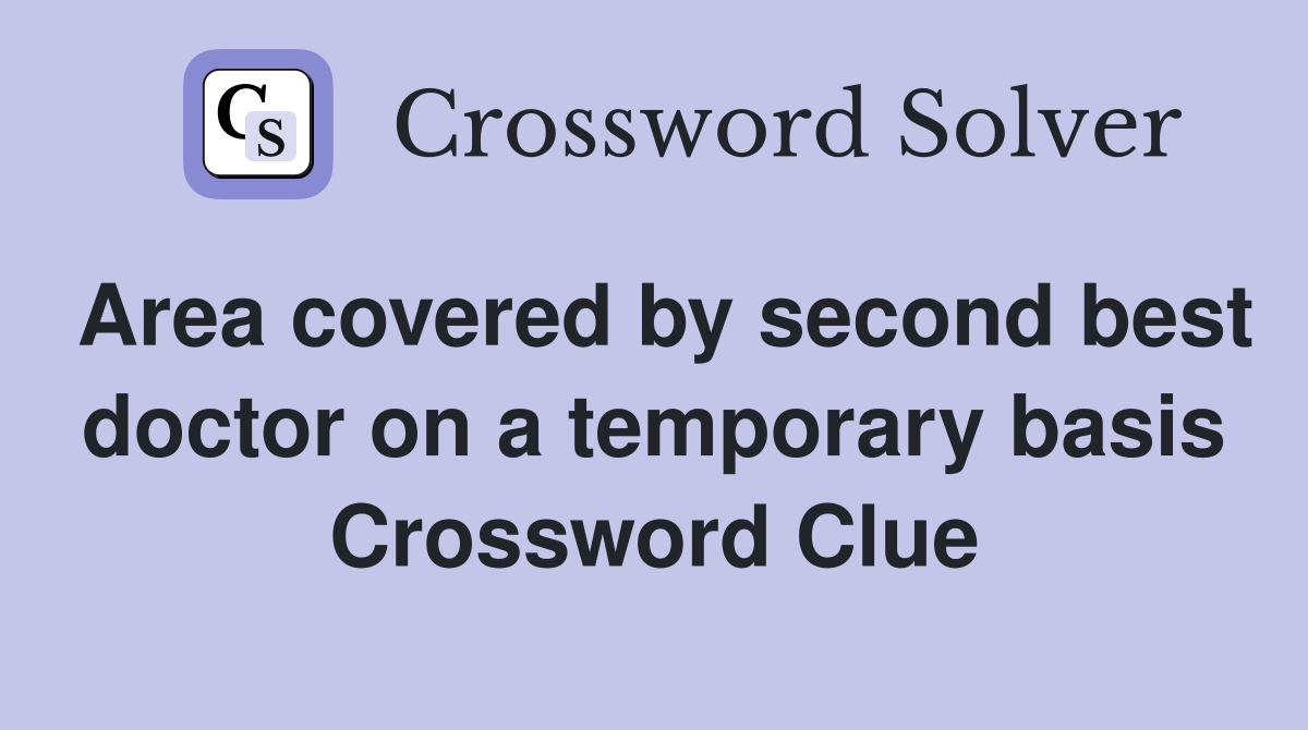 Area covered by second best doctor on a temporary basis Crossword Clue