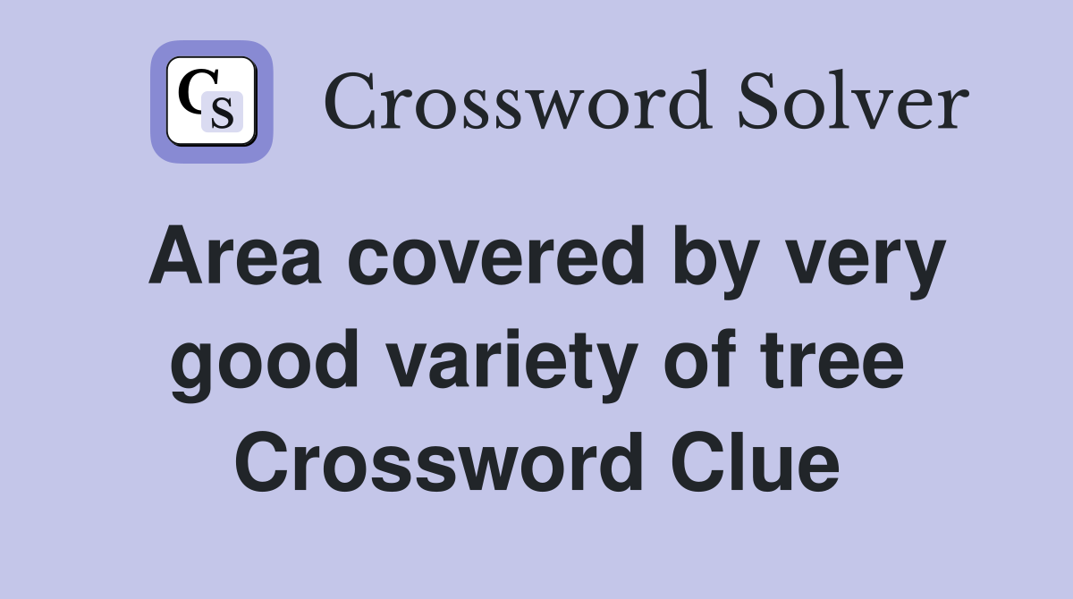Area covered by very good variety of tree Crossword Clue