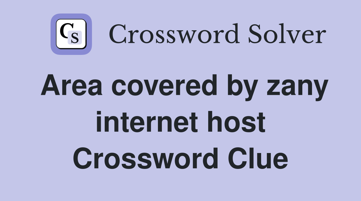 Area covered by zany internet host Crossword Clue