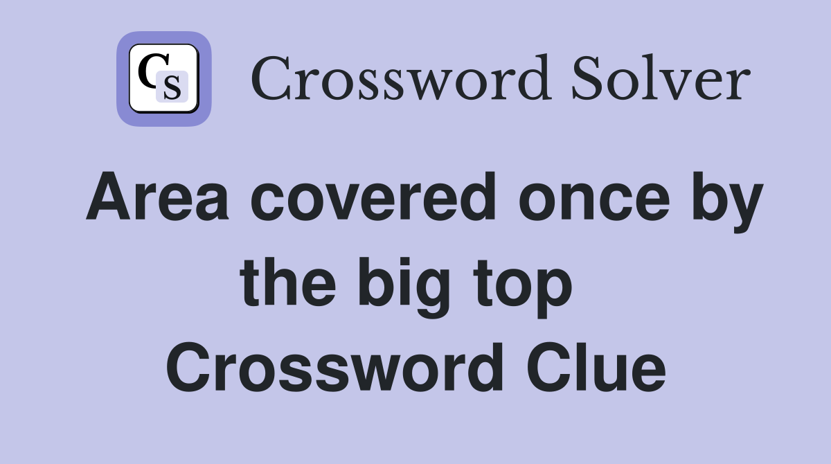 Area covered once by the big top  Crossword Clue