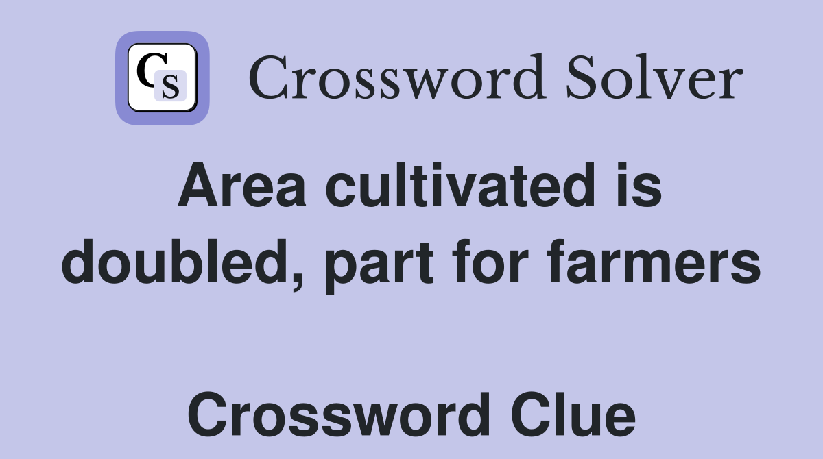 Area cultivated is doubled, part for farmers  Crossword Clue