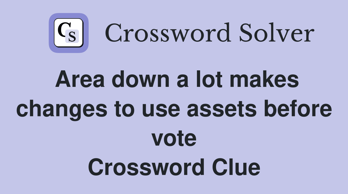 Area down a lot makes changes to use assets before vote Crossword Clue