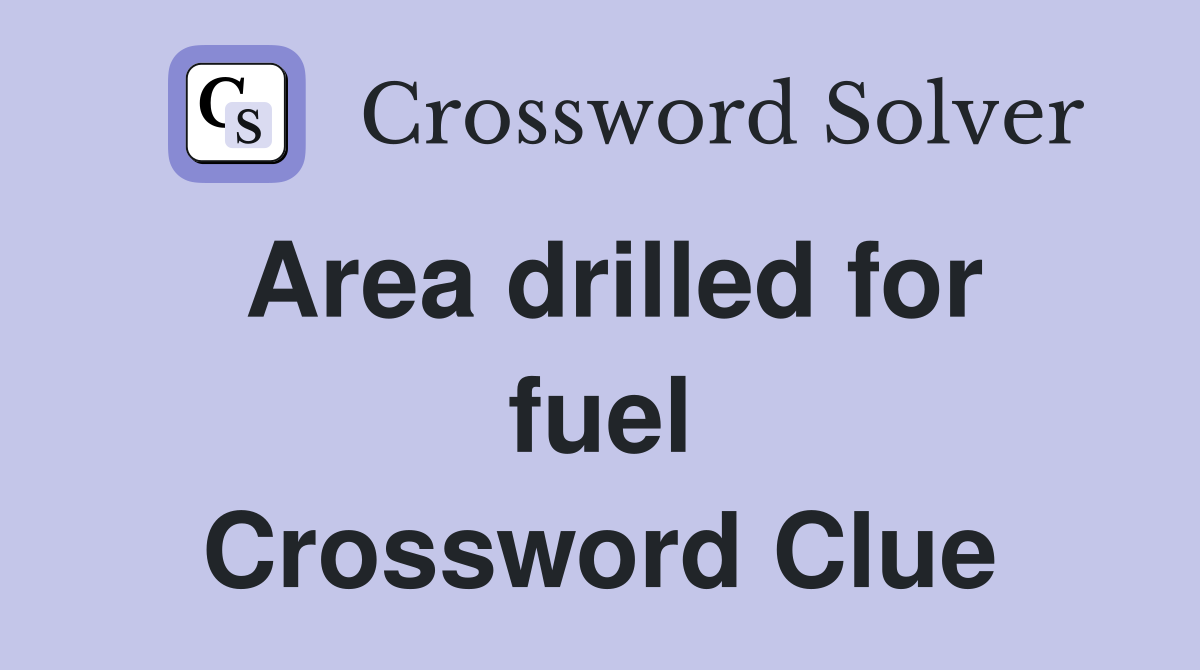 Area drilled for fuel Crossword Clue