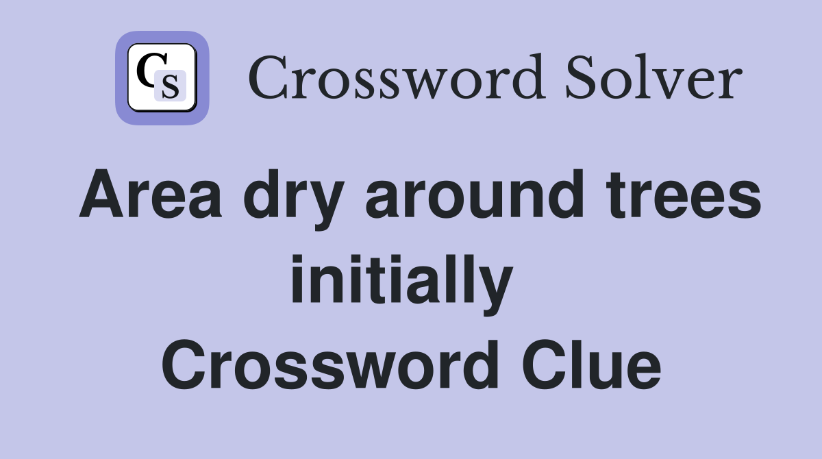 Area dry around trees initially  Crossword Clue