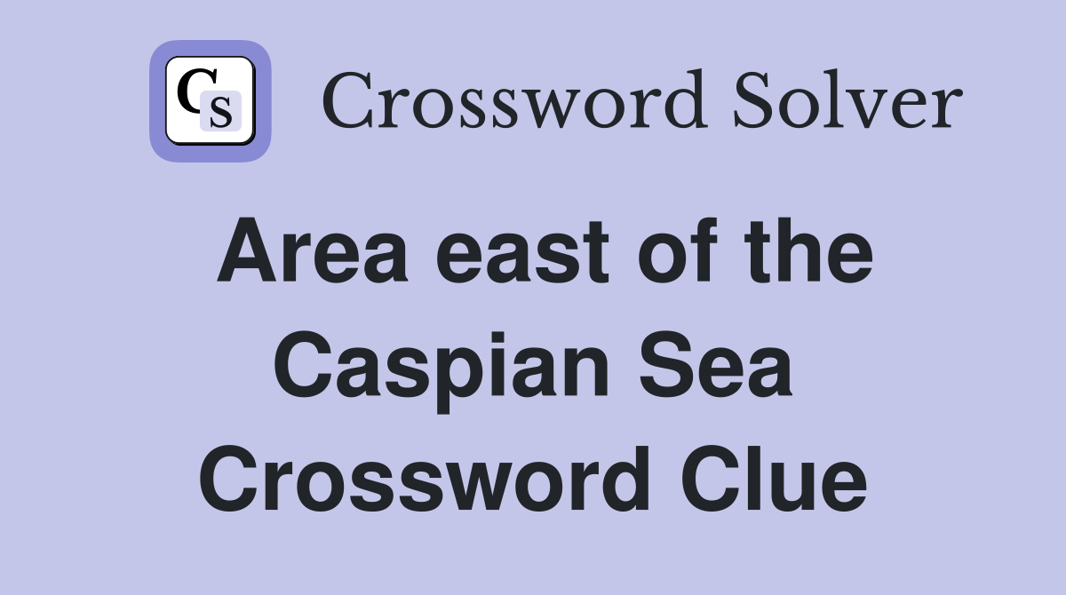 Area east of the Caspian Sea Crossword Clue