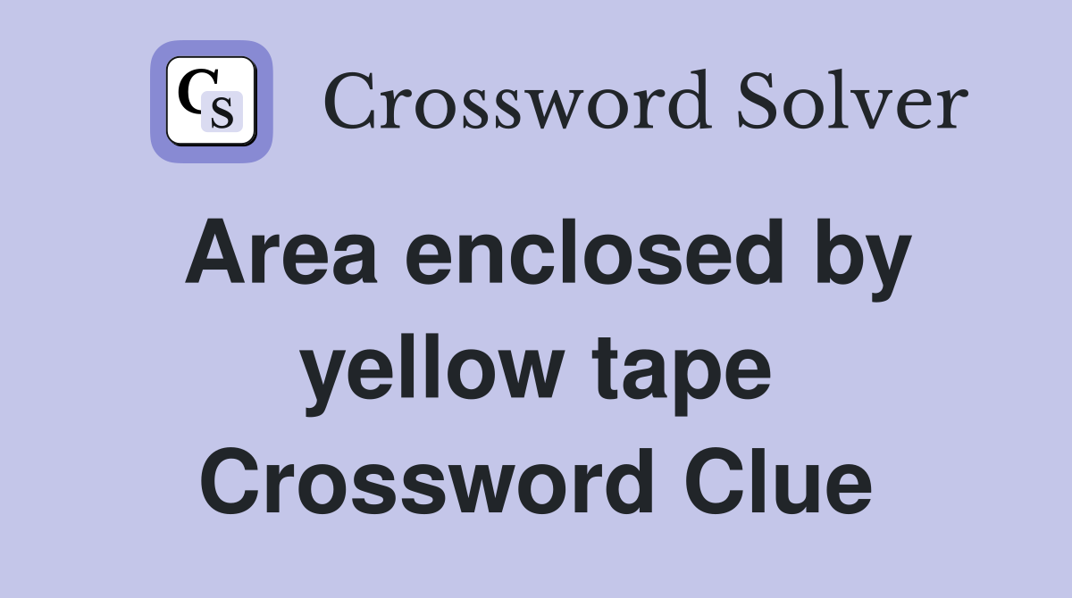 Area enclosed by yellow tape Crossword Clue