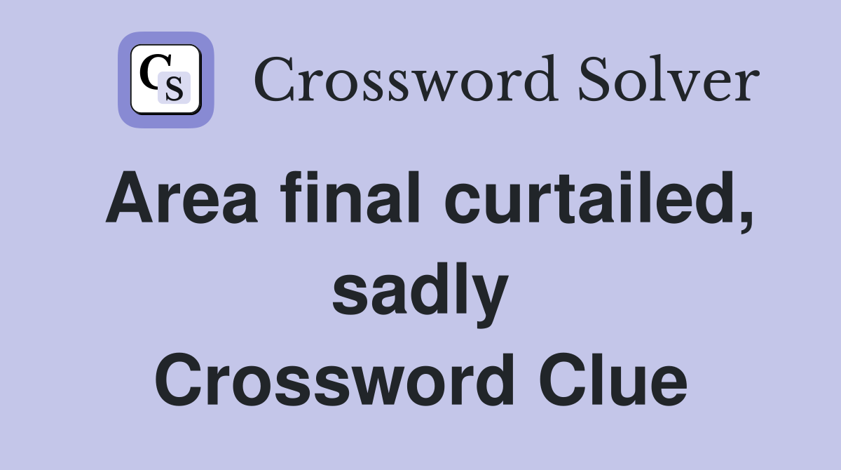 Area final curtailed, sadly Crossword Clue