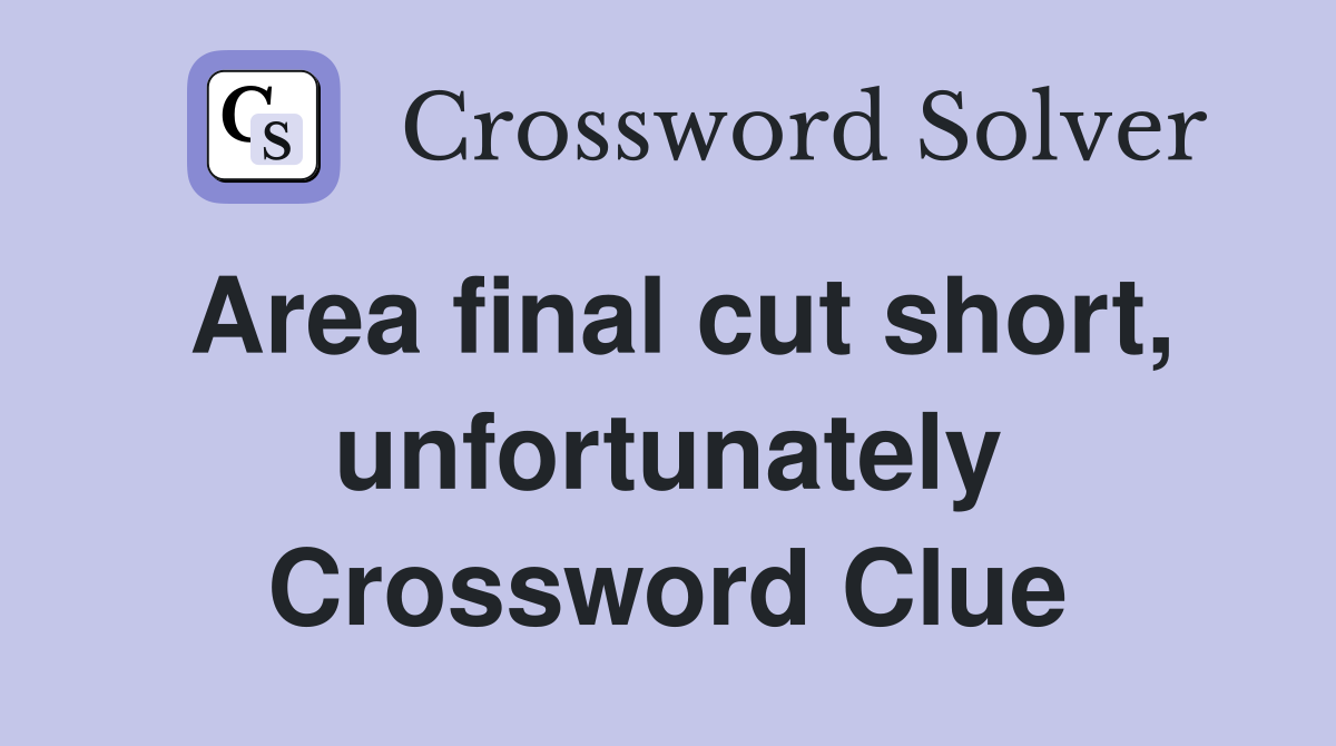 Area final cut short, unfortunately Crossword Clue