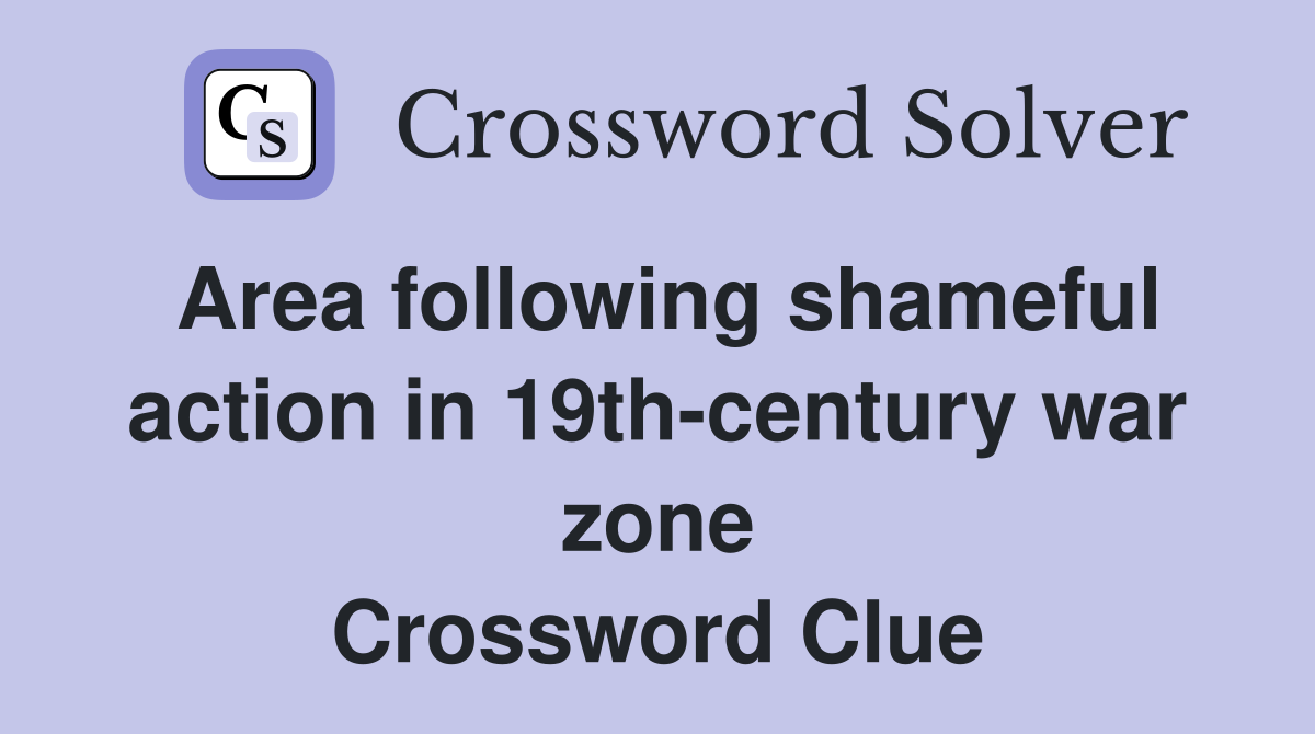 Area following shameful action in 19th-century war zone Crossword Clue
