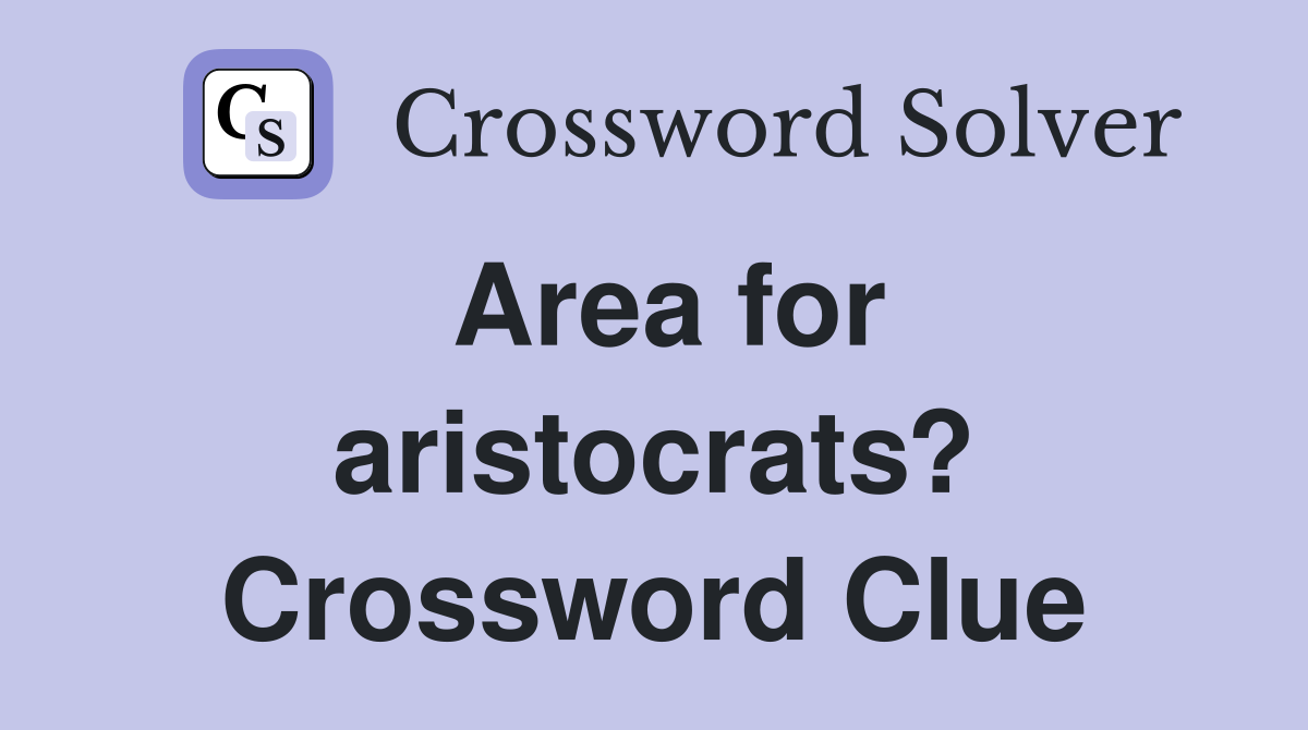 Area for aristocrats? Crossword Clue