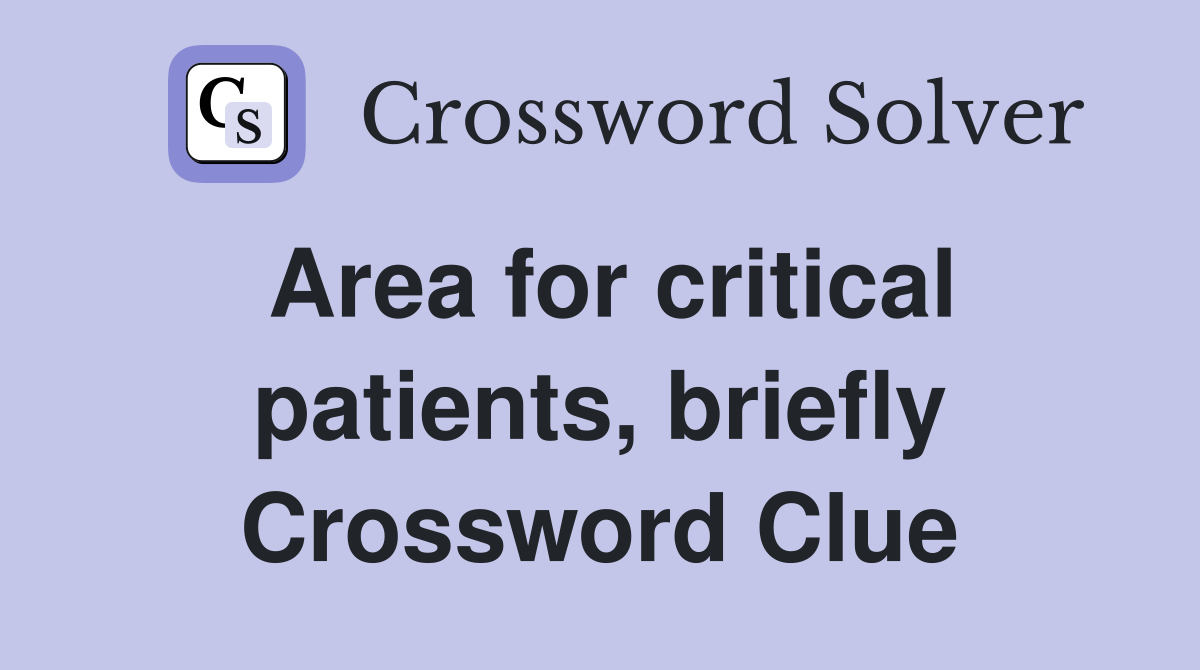 Area for critical patients, briefly Crossword Clue
