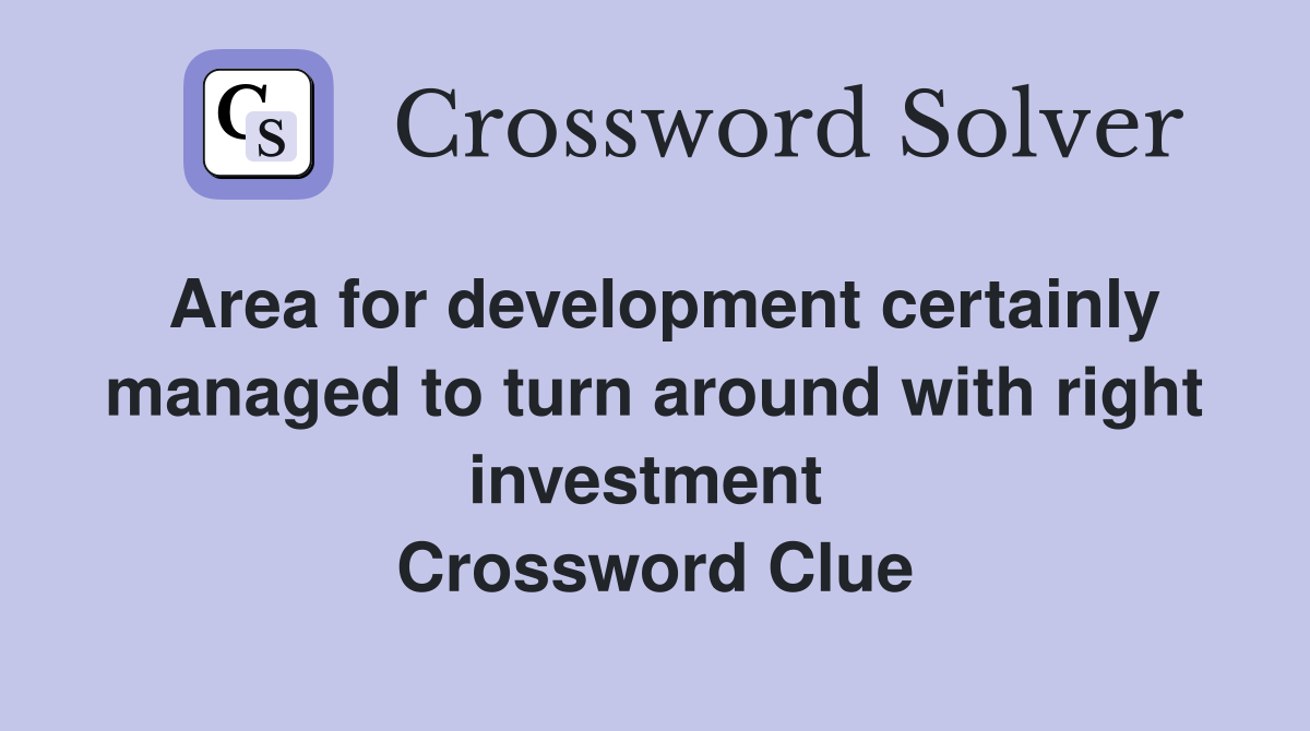 Area for development certainly managed to turn around with right investment  Crossword Clue