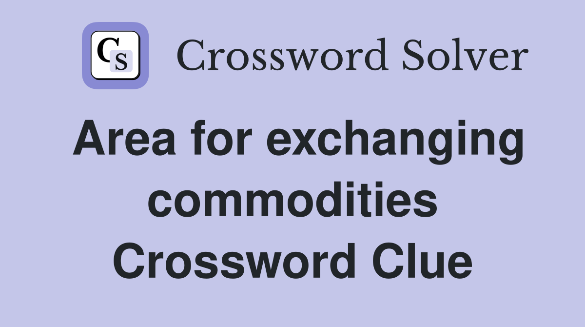 Area for exchanging commodities Crossword Clue