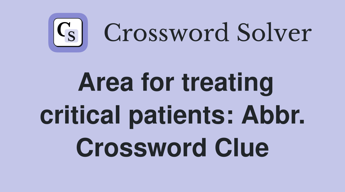 Area for treating critical patients: Abbr. Crossword Clue