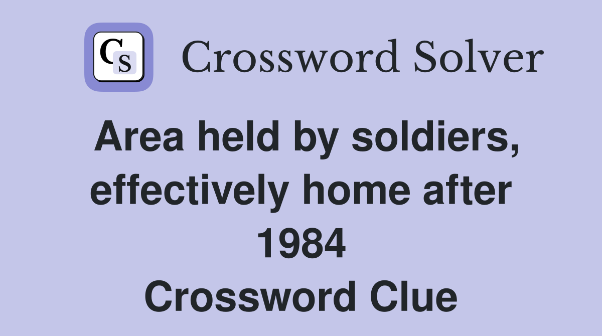 Area held by soldiers, effectively home after 1984 Crossword Clue