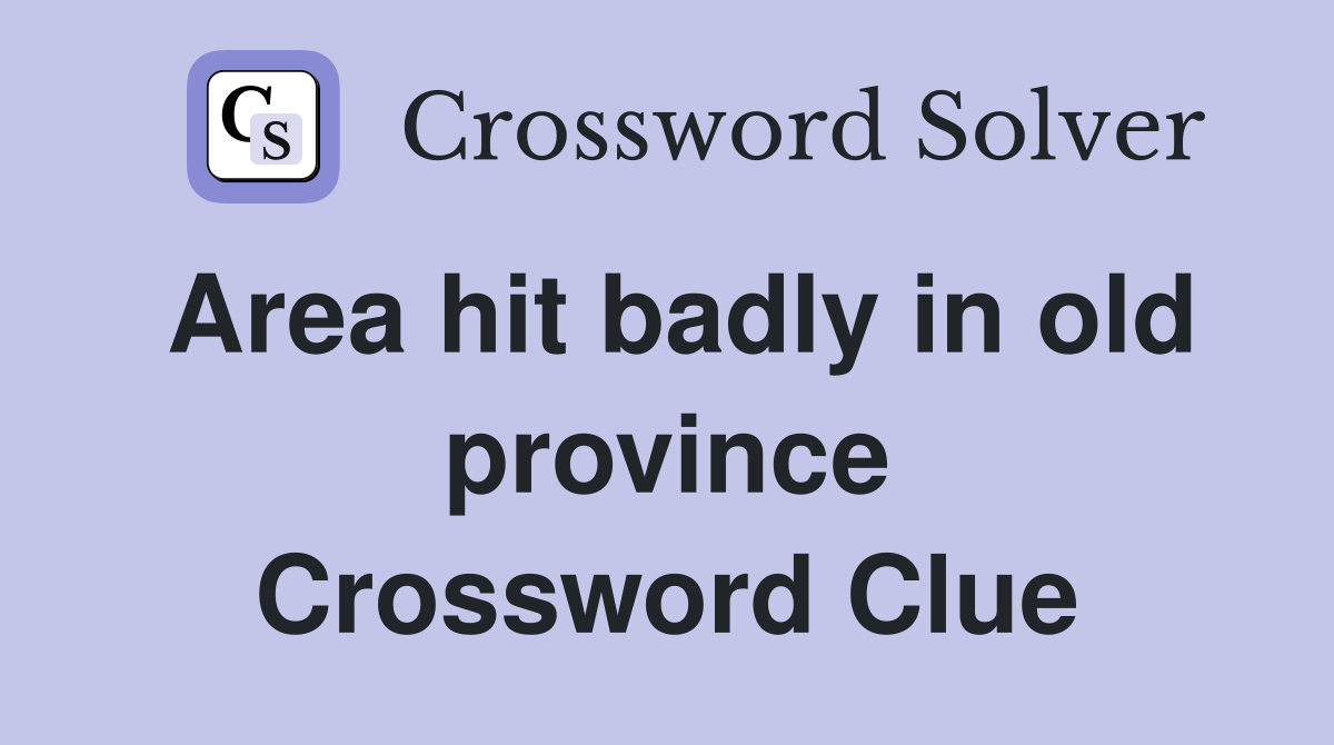 Area hit badly in old province Crossword Clue