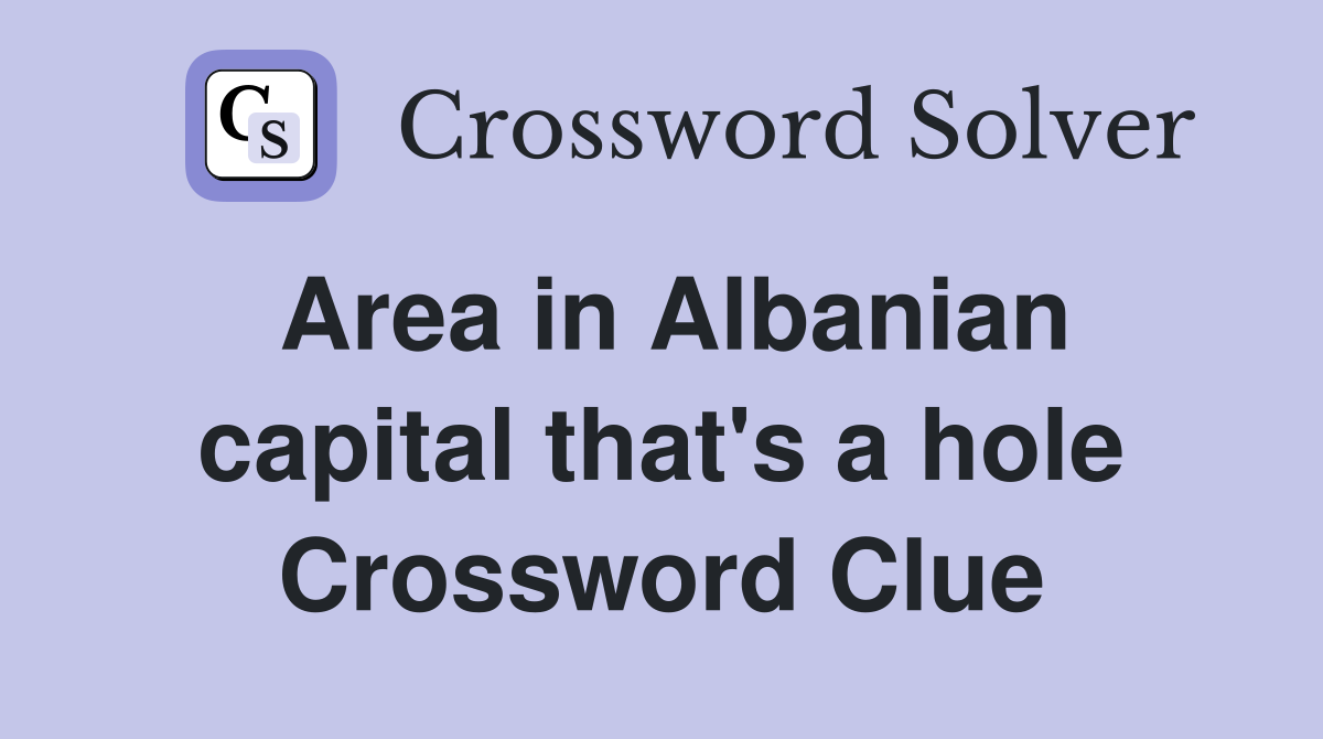 Area in Albanian capital that's a hole Crossword Clue