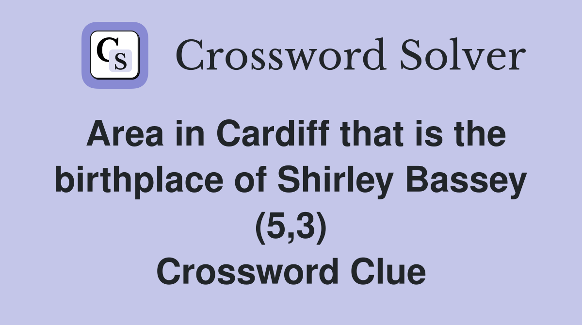 Area in Cardiff that is the birthplace of Shirley Bassey (5,3) Crossword Clue