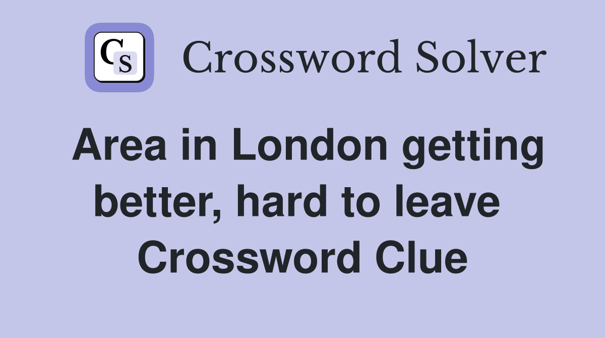 Area in London getting better, hard to leave  Crossword Clue
