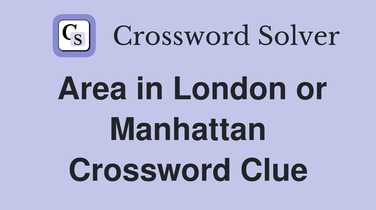 Area in London or Manhattan Crossword Clue